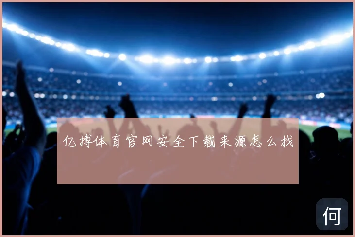 亿搏体育官网安全下载来源怎么找