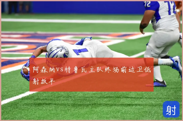 阿森纳vs特鲁瓦主队终场前边卫低射扳平