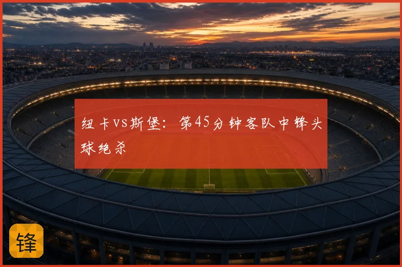 纽卡vs斯堡：第45分钟客队中锋头球绝杀