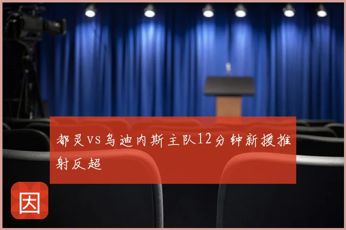 都灵vs乌迪内斯主队12分钟新援推射反超