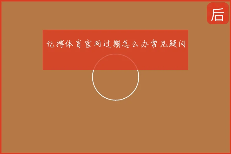 亿搏体育官网过期怎么办常见疑问