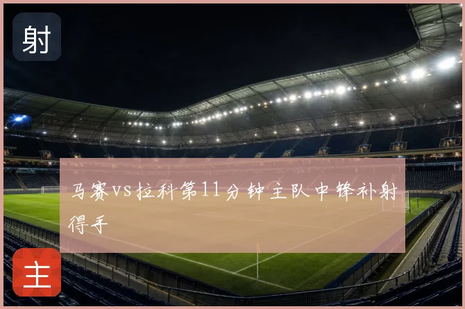 马赛vs拉科第11分钟主队中锋补射得手