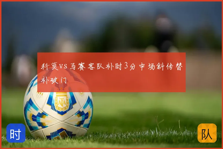 科莫vs马赛客队补时3分中场斜传替补破门