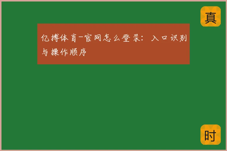 亿搏体育-官网怎么登录：入口识别与操作顺序