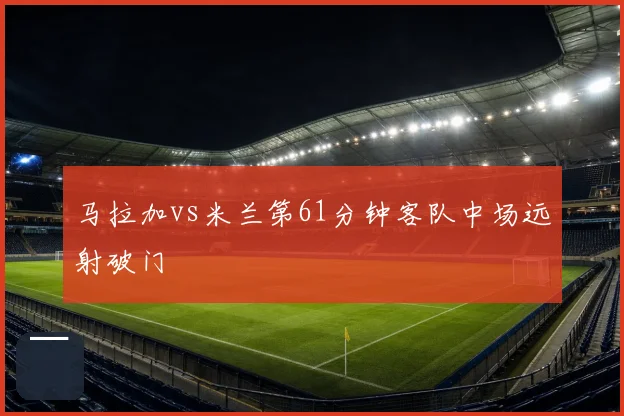 马拉加vs米兰第61分钟客队中场远射破门