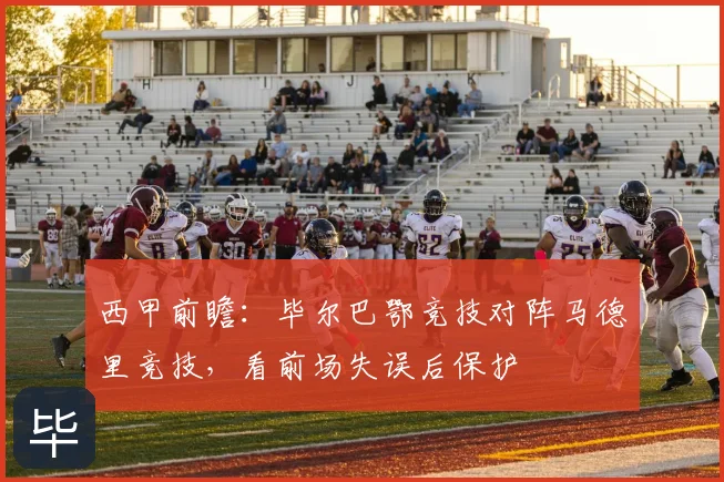 西甲前瞻：毕尔巴鄂竞技对阵马德里竞技，看前场失误后保护