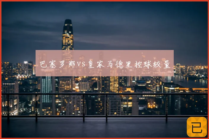 巴塞罗那vs皇家马德里控球较量