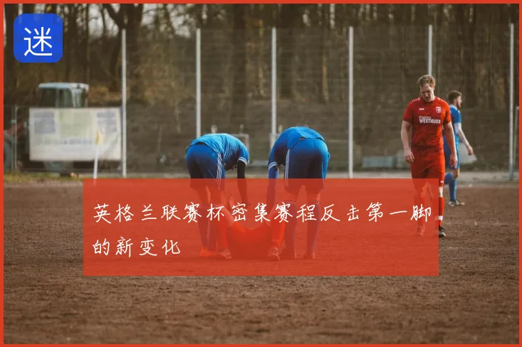 英格兰联赛杯密集赛程反击第一脚的新变化