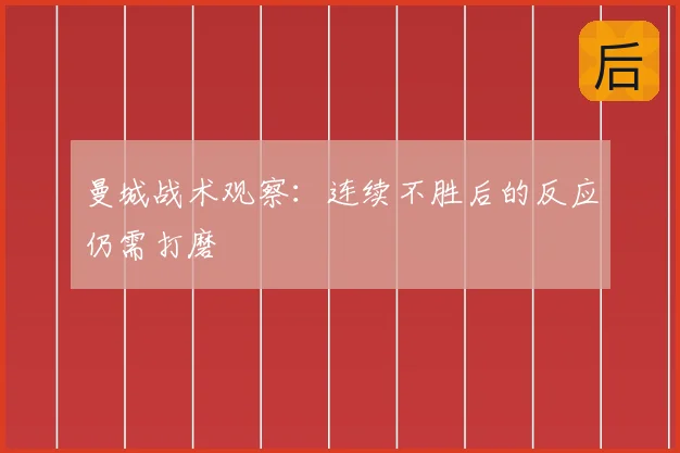 曼城战术观察:连续不胜后的反应仍需打磨