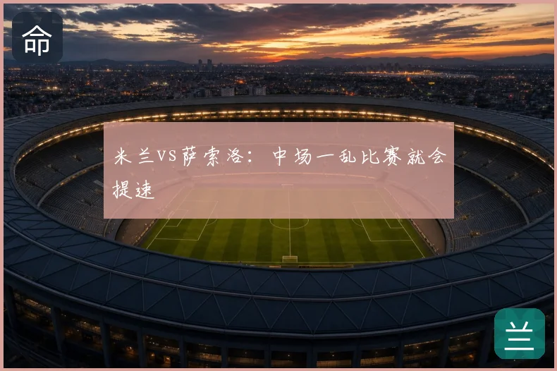 米兰vs萨索洛:中场一乱比赛就会提速