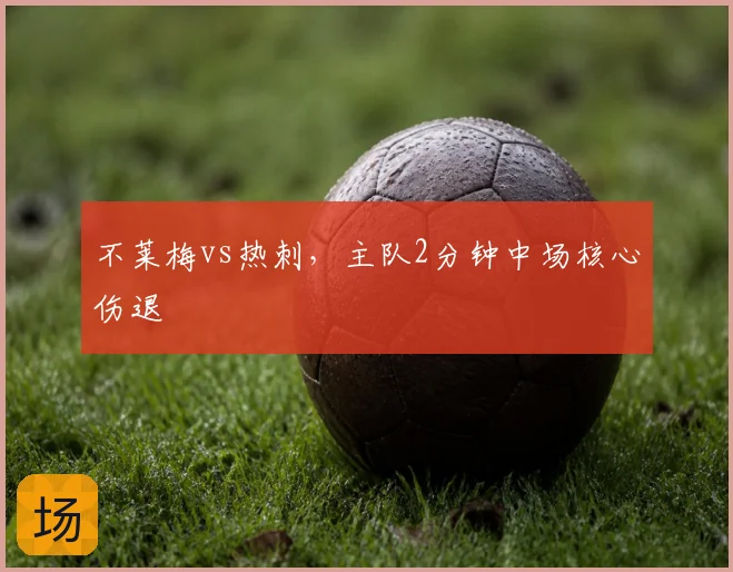 不莱梅vs热刺，主队2分钟中场核心伤退
