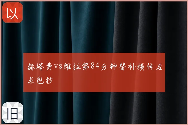 赫塔费vs维拉第84分钟替补横传后点包抄