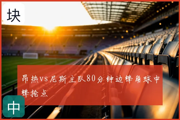 昂热vs尼斯主队80分钟边锋角球中锋抢点
