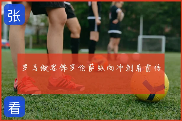 罗马做客佛罗伦萨纵向冲刺看首传