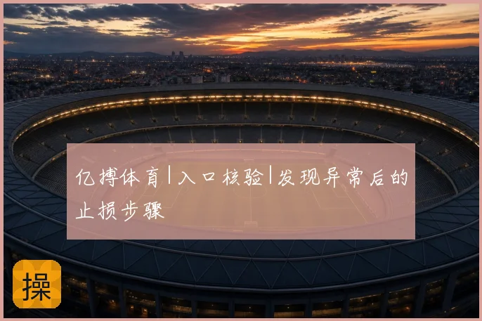 亿搏体育|入口核验|发现异常后的止损步骤